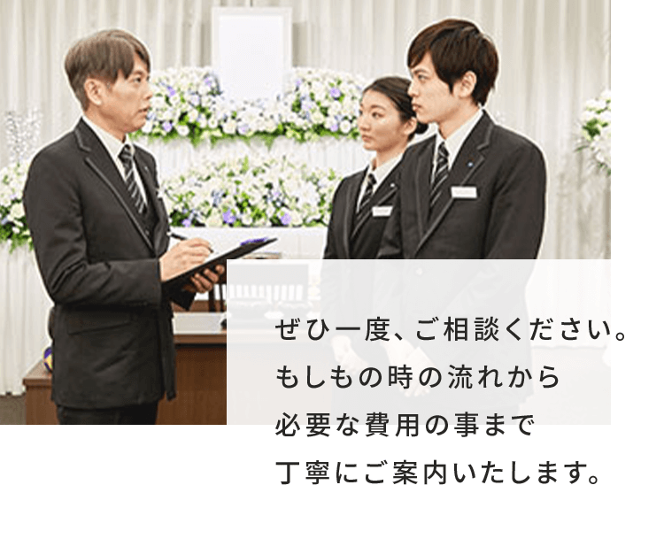 ぜひ一度、ご相談ください。もしもの時の流れから必要な費用の事まで丁寧にご案内いたします。